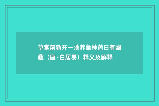 草堂前新开一池养鱼种荷日有幽趣（唐·白居易）释义及解释