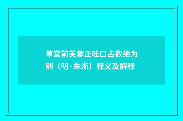 草堂前芙蓉正吐口占数绝为别（明·朱浙）释义及解释