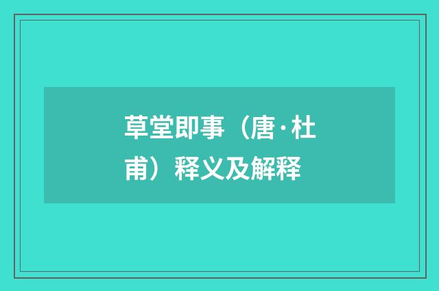 草堂即事（唐·杜甫）释义及解释