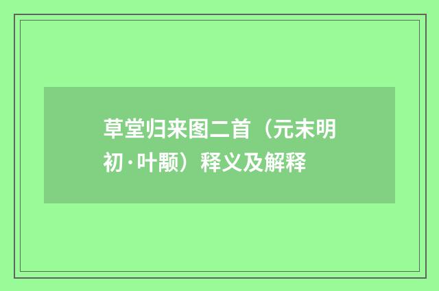 草堂归来图二首（元末明初·叶颙）释义及解释