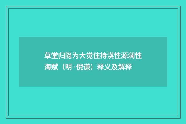 草堂归隐为大觉住持渶性源澜性海赋（明·倪谦）释义及解释