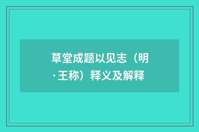 草堂成题以见志（明·王称）释义及解释