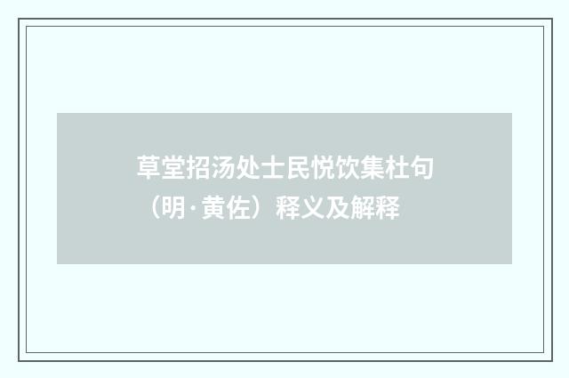 草堂招汤处士民悦饮集杜句（明·黄佐）释义及解释