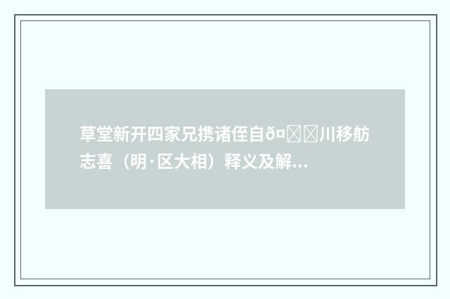 草堂新开四家兄携诸侄自𤀌川移舫志喜（明·区大相）释义及解释