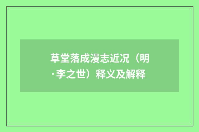 草堂落成漫志近况（明·李之世）释义及解释