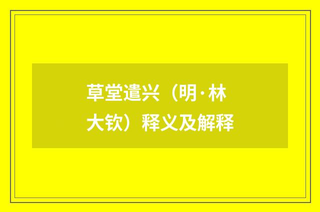 草堂遣兴（明·林大钦）释义及解释