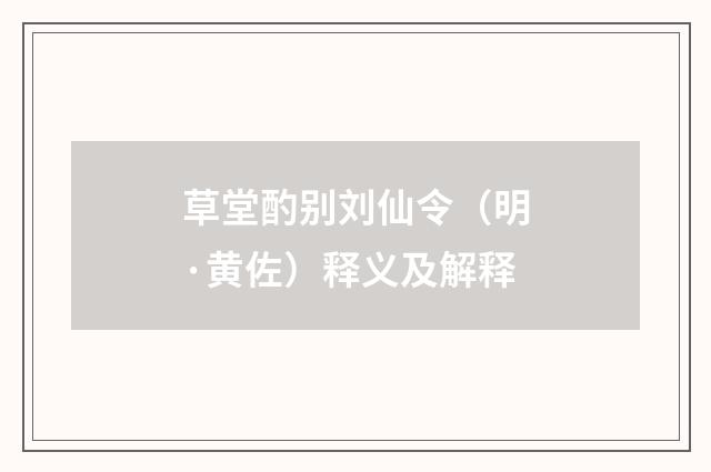 草堂酌别刘仙令（明·黄佐）释义及解释