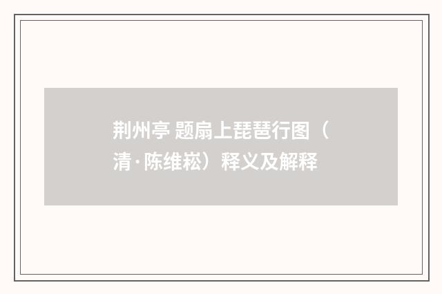 荆州亭 题扇上琵琶行图（清·陈维崧）释义及解释