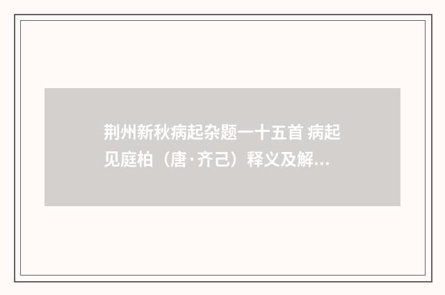 荆州新秋病起杂题一十五首 病起见庭柏（唐·齐己）释义及解释