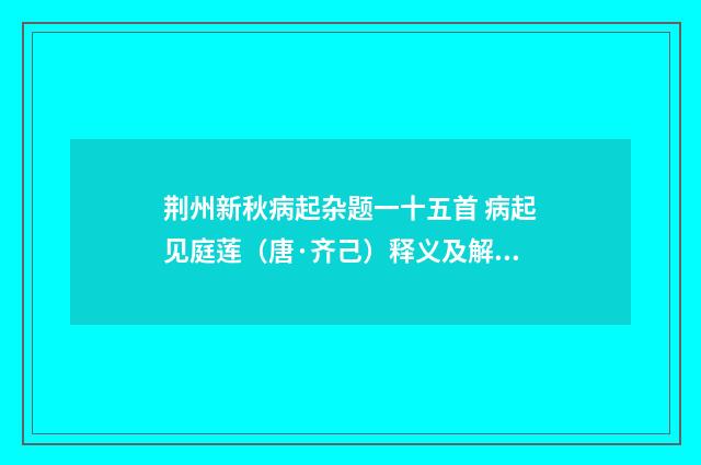 荆州新秋病起杂题一十五首 病起见庭莲（唐·齐己）释义及解释