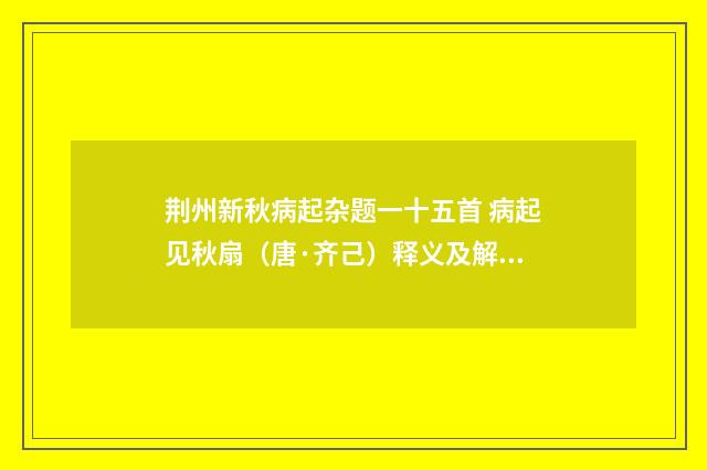 荆州新秋病起杂题一十五首 病起见秋扇（唐·齐己）释义及解释