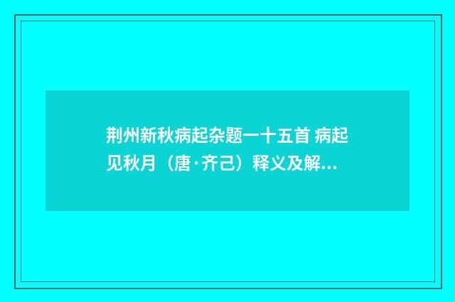 荆州新秋病起杂题一十五首 病起见秋月（唐·齐己）释义及解释
