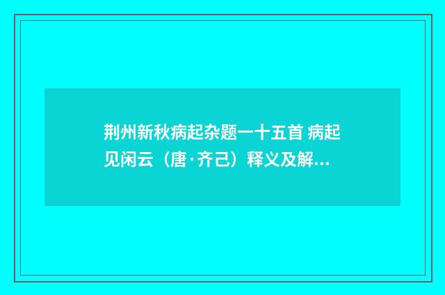 荆州新秋病起杂题一十五首 病起见闲云（唐·齐己）释义及解释
