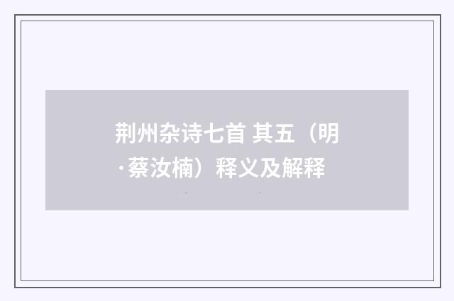 荆州杂诗七首 其五（明·蔡汝楠）释义及解释