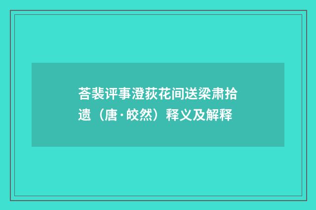 荅裴评事澄荻花间送梁肃拾遗（唐·皎然）释义及解释