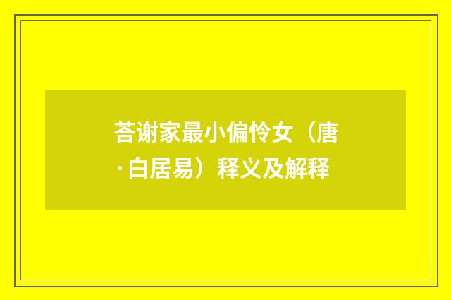 荅谢家最小偏怜女（唐·白居易）释义及解释