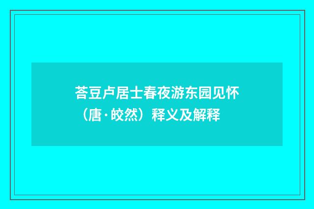 荅豆卢居士春夜游东园见怀（唐·皎然）释义及解释