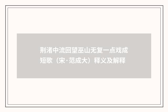 荆渚中流回望巫山无复一点戏成短歌（宋·范成大）释义及解释