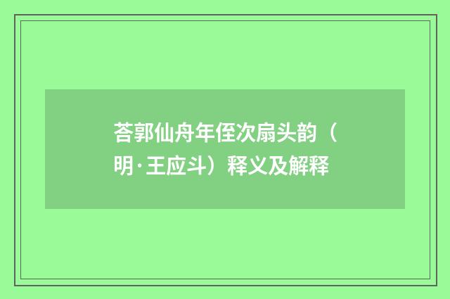 荅郭仙舟年侄次扇头韵（明·王应斗）释义及解释