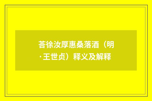 荅徐汝厚惠桑落酒（明·王世贞）释义及解释