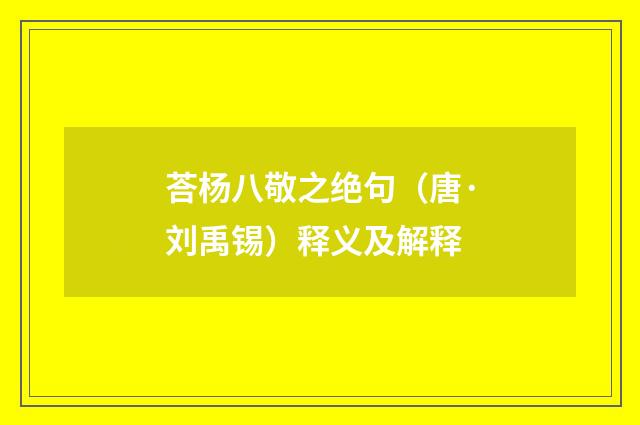 荅杨八敬之绝句（唐·刘禹锡）释义及解释