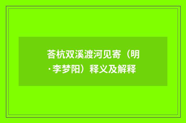 荅杭双溪渡河见寄（明·李梦阳）释义及解释