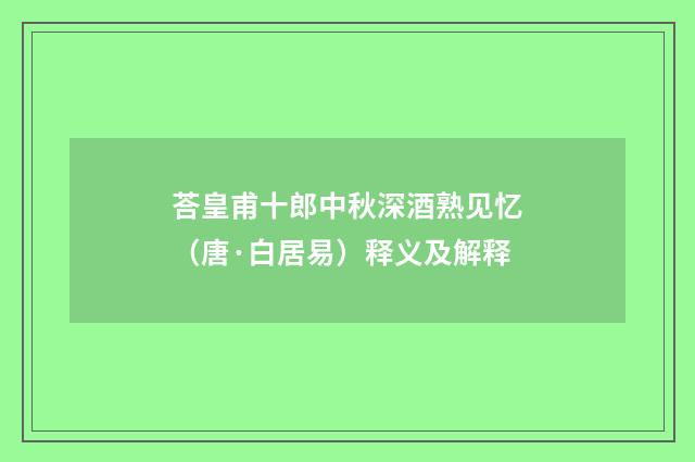 荅皇甫十郎中秋深酒熟见忆（唐·白居易）释义及解释