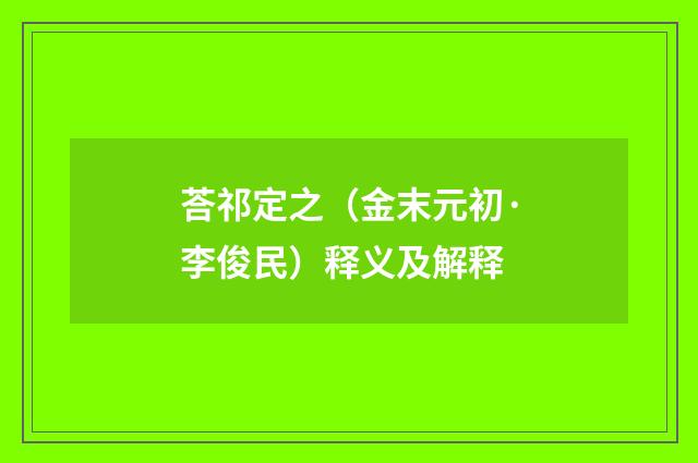 荅祁定之（金末元初·李俊民）释义及解释