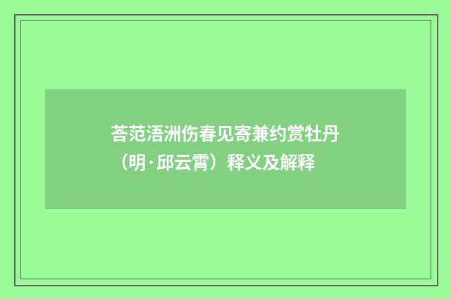 荅范浯洲伤春见寄兼约赏牡丹（明·邱云霄）释义及解释