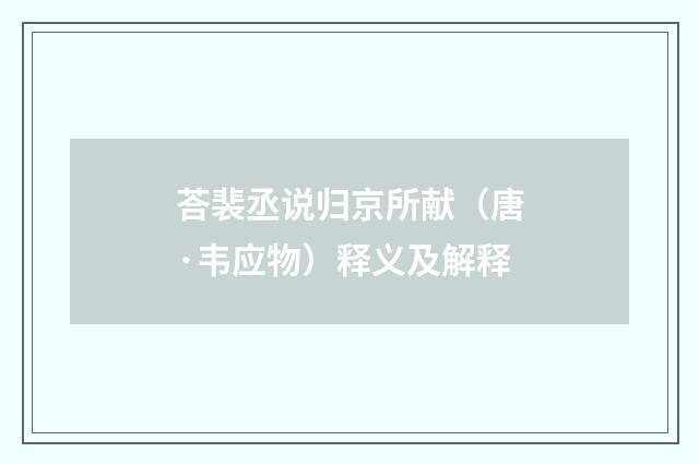 荅裴丞说归京所献（唐·韦应物）释义及解释