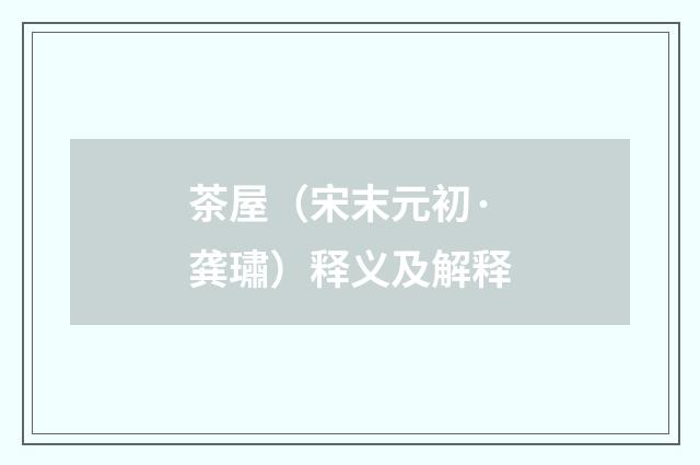 茶屋（宋末元初·龚璛）释义及解释