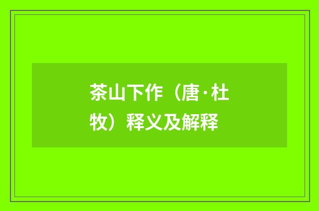 茶山下作（唐·杜牧）释义及解释