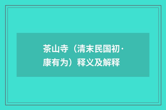 茶山寺（清末民国初·康有为）释义及解释