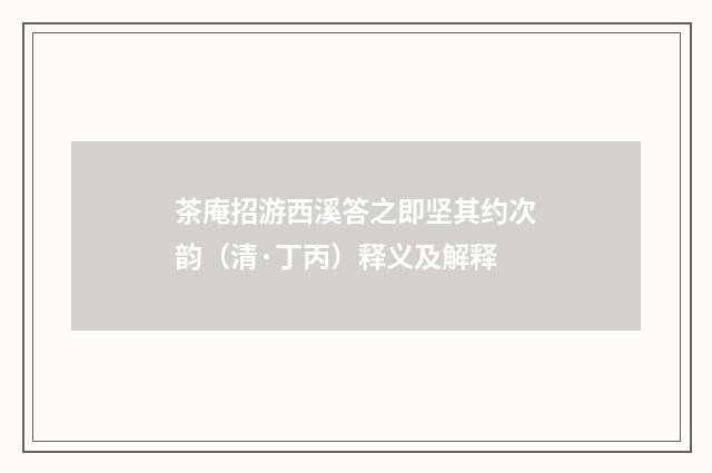 茶庵招游西溪答之即坚其约次韵（清·丁丙）释义及解释