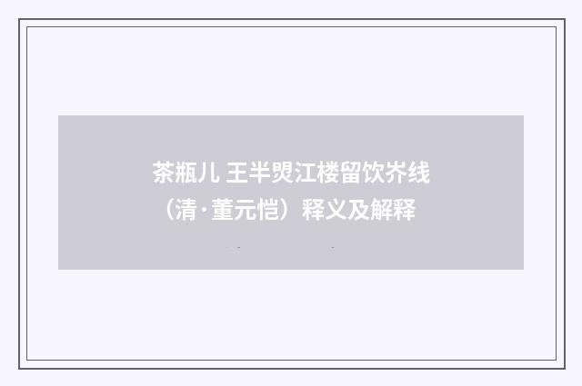 茶瓶儿 王半焽江楼留饮岕线（清·董元恺）释义及解释