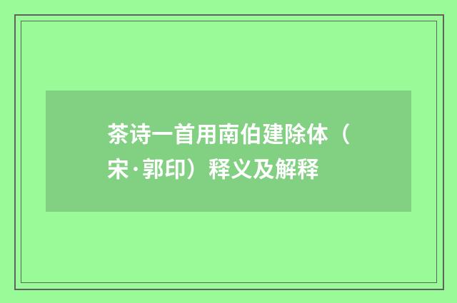 茶诗一首用南伯建除体（宋·郭印）释义及解释