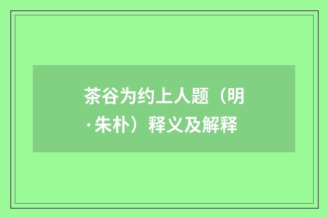 茶谷为约上人题（明·朱朴）释义及解释