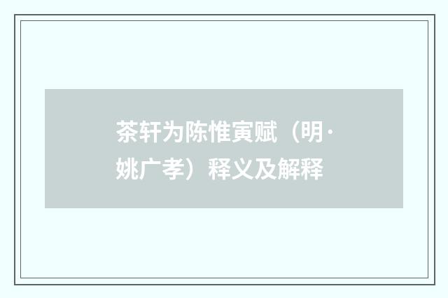 茶轩为陈惟寅赋（明·姚广孝）释义及解释