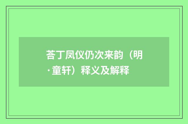 荅丁凤仪仍次来韵（明·童轩）释义及解释