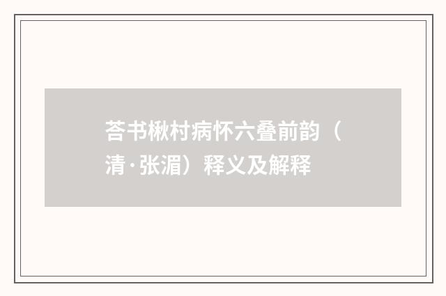 荅书楸村病怀六叠前韵（清·张湄）释义及解释