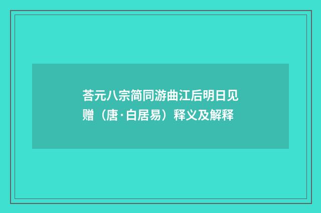 荅元八宗简同游曲江后明日见赠（唐·白居易）释义及解释