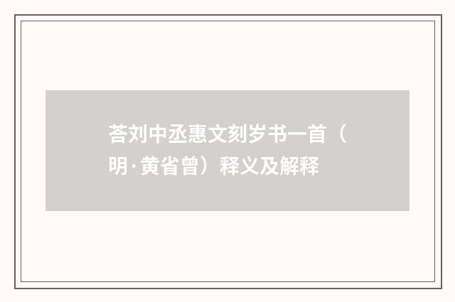荅刘中丞惠文刻岁书一首（明·黄省曾）释义及解释