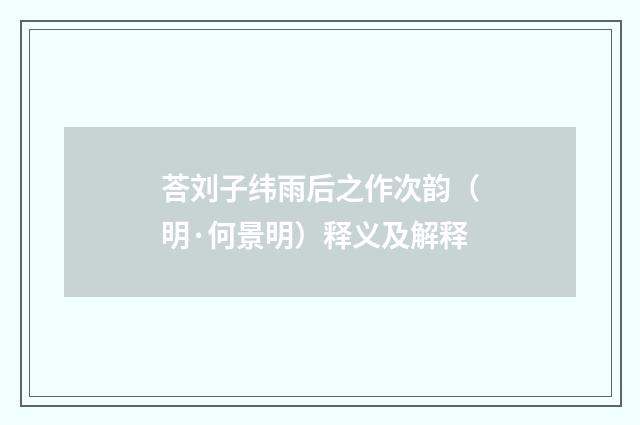 荅刘子纬雨后之作次韵（明·何景明）释义及解释