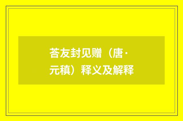 荅友封见赠（唐·元稹）释义及解释