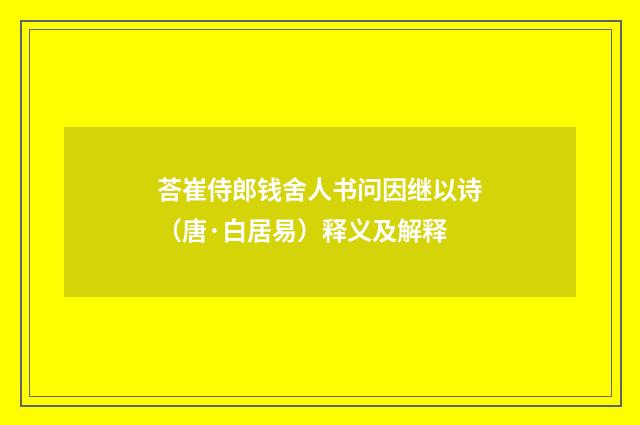 荅崔侍郎钱舍人书问因继以诗（唐·白居易）释义及解释