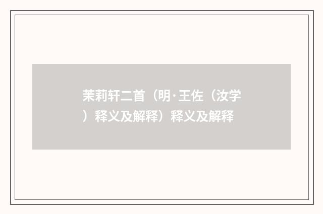 茉莉轩二首（明·王佐（汝学）释义及解释）释义及解释
