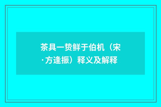 茶具一贽鲜于伯机（宋·方逢振）释义及解释