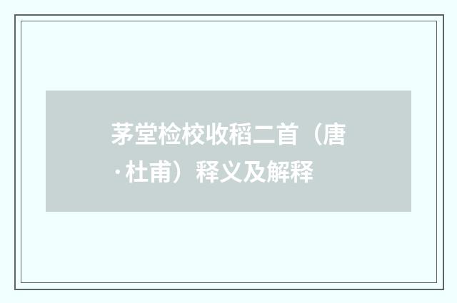 茅堂检校收稻二首（唐·杜甫）释义及解释