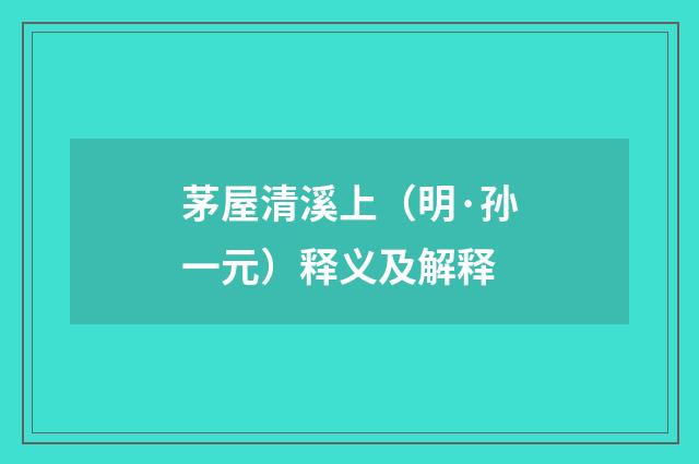 茅屋清溪上（明·孙一元）释义及解释