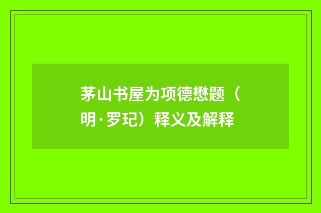 茅山书屋为项德懋题（明·罗玘）释义及解释